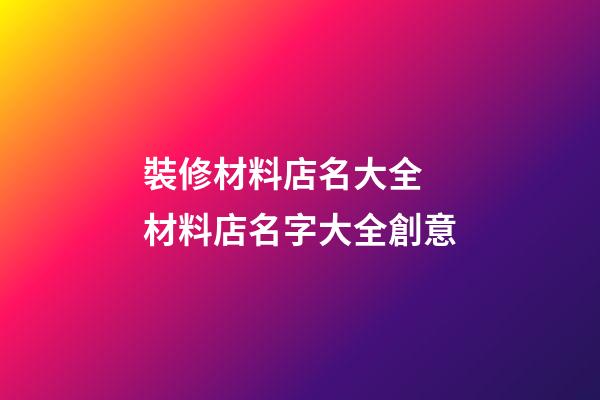 裝修材料店名大全 材料店名字大全創意-第1張-店鋪起名-玄機派